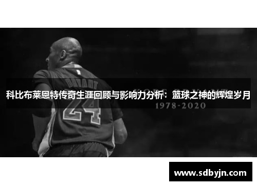 科比布莱恩特传奇生涯回顾与影响力分析：篮球之神的辉煌岁月