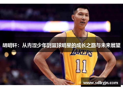胡明轩：从青涩少年到篮球明星的成长之路与未来展望