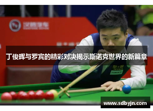 丁俊晖与罗宾的精彩对决揭示斯诺克世界的新篇章