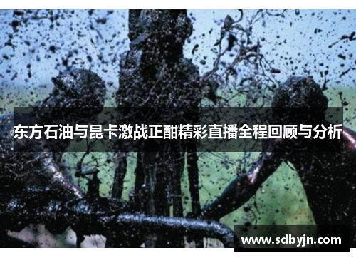 东方石油与昆卡激战正酣精彩直播全程回顾与分析