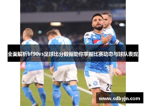 全面解析bf90vs足球比分数据助你掌握比赛动态与球队表现