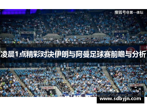 凌晨1点精彩对决伊朗与阿曼足球赛前瞻与分析