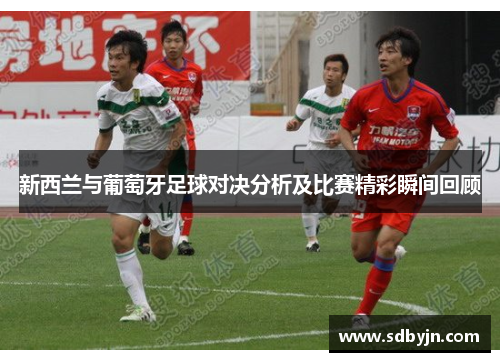新西兰与葡萄牙足球对决分析及比赛精彩瞬间回顾