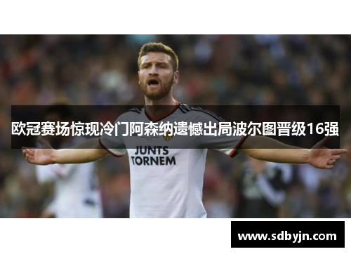 欧冠赛场惊现冷门阿森纳遗憾出局波尔图晋级16强