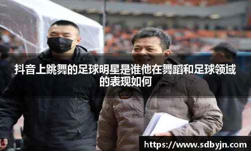 抖音上跳舞的足球明星是谁他在舞蹈和足球领域的表现如何