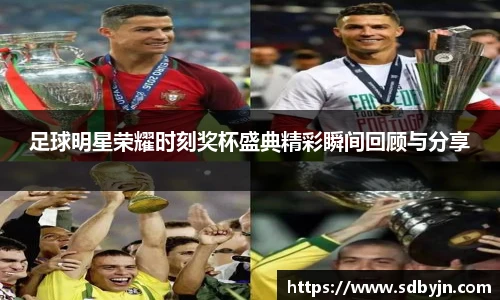 足球明星荣耀时刻奖杯盛典精彩瞬间回顾与分享